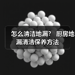 怎么清洁地漏? 厨房地漏清洁保养方法(图1) 怎么清洁地漏? 厨房地漏清洁保养方法(图1)