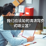 我们应该如何清洁背负式吸尘器?(图4) 我们应该如何清洁背负式吸尘器?(图4)