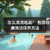 怎么清洁地漏? 厨房地漏清洁保养方法(图4) 怎么清洁地漏? 厨房地漏清洁保养方法(图4)