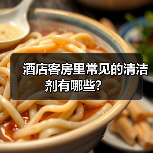 酒店客房里常见的清洁剂有哪些?(图1) 酒店客房里常见的清洁剂有哪些?(图1)