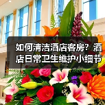 如何清洁酒店客房?酒店日常卫生维护小细节(图2) 如何清洁酒店客房?酒店日常卫生维护小细节(图2)