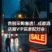 告别采购盲选！成都酒店展VIP买家配对会：千家厂商直聊 精准锚定成交（图4）