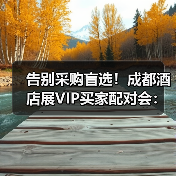 告别采购盲选！成都酒店展VIP买家配对会：千家厂商直聊 精准锚定成交（图1）