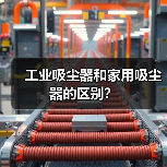 工业吸尘器和家用吸尘器的区别?(图2) 工业吸尘器和家用吸尘器的区别?(图2)