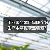 工业吸尘器厂家哪个好?生产中掌握哪些要素?(图3) 工业吸尘器厂家哪个好?生产中掌握哪些要素?(图3)