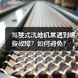 驾驶式洗地机常遇到哪些故障?如何避免?(图3) 驾驶式洗地机常遇到哪些故障?如何避免?(图3)