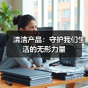 清洁产品:守护我们生活的无形力量(图3) 清洁产品:守护我们生活的无形力量(图3)