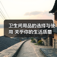 卫生间用品的选择与使用 关乎你的生活质量(图1) 卫生间用品的选择与使用 关乎你的生活质量(图1)