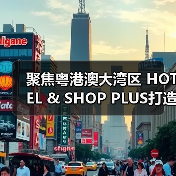 聚焦粤港澳大湾区 HOTEL & SHOP PLUS打造行业影响力盛会(图1) 聚焦粤港澳大湾区 HOTEL & SHOP PLUS打造行业影响力盛会(图1)