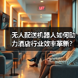 无人配送机器人如何助力酒店行业效率革新？（图2）